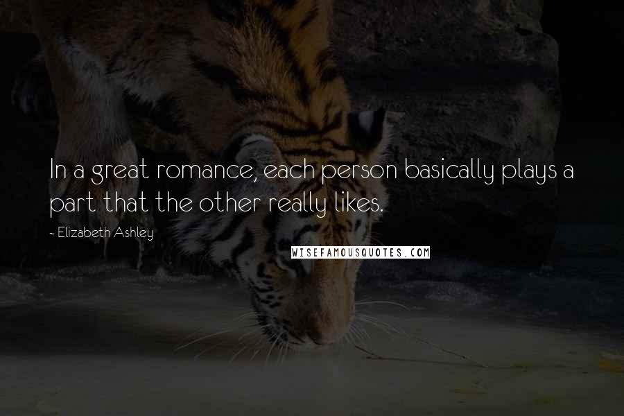 Elizabeth Ashley Quotes: In a great romance, each person basically plays a part that the other really likes.