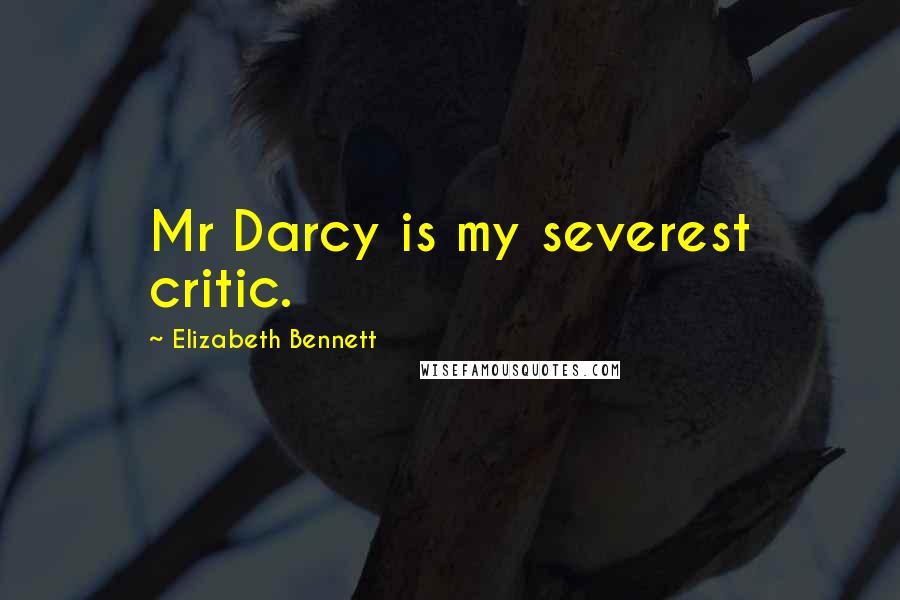 Elizabeth Bennett Quotes: Mr Darcy is my severest critic.