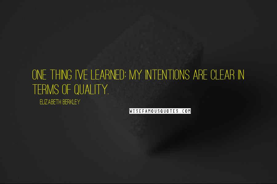 Elizabeth Berkley Quotes: One thing I've learned: My intentions are clear in terms of quality.