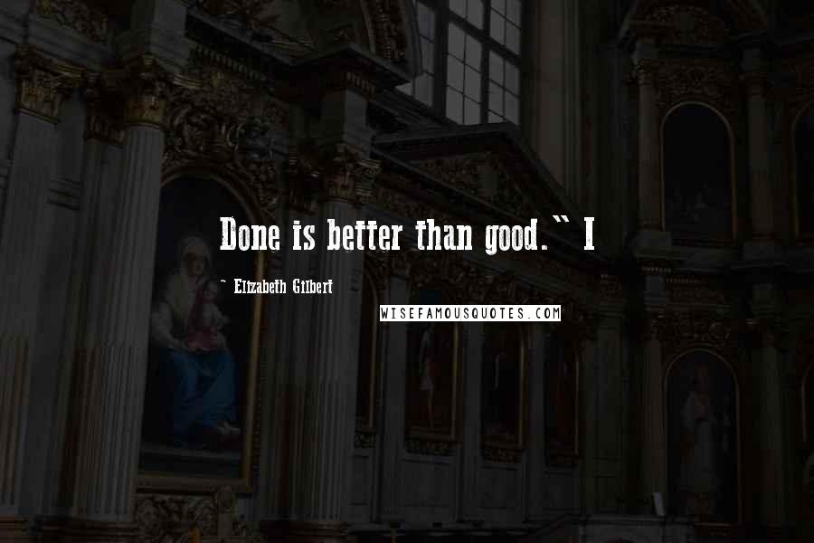 Elizabeth Gilbert Quotes: Done is better than good." I