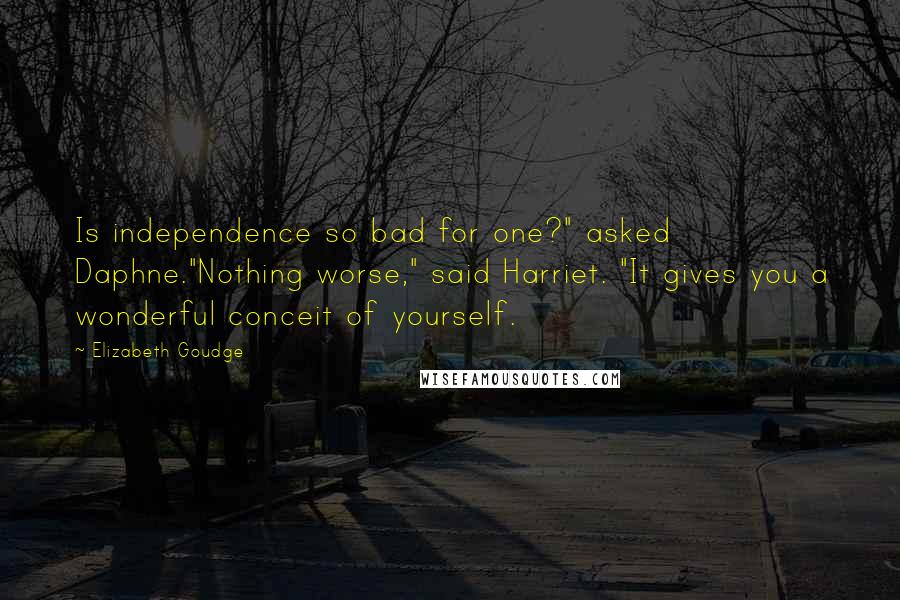 Elizabeth Goudge Quotes: Is independence so bad for one?" asked Daphne."Nothing worse," said Harriet. "It gives you a wonderful conceit of yourself.