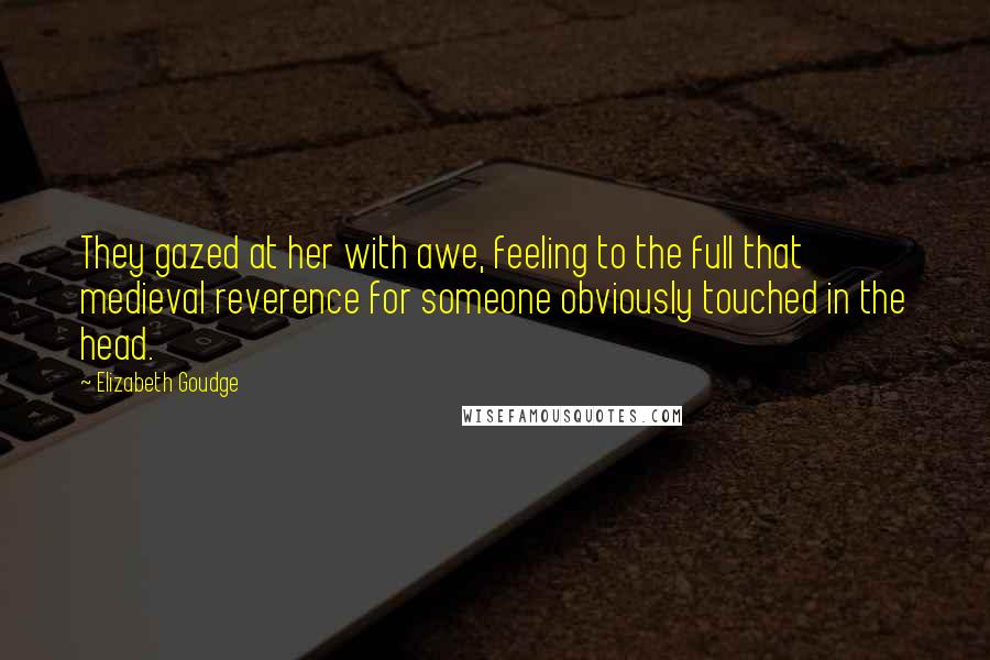 Elizabeth Goudge Quotes: They gazed at her with awe, feeling to the full that medieval reverence for someone obviously touched in the head.