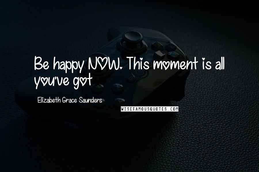 Elizabeth Grace Saunders Quotes: Be happy NOW. This moment is all you've got