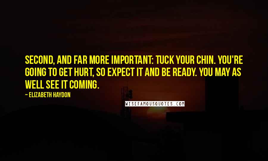 Elizabeth Haydon Quotes: Second, and far more important: tuck your chin. You're going to get hurt, so expect it and be ready. You may as well see it coming.