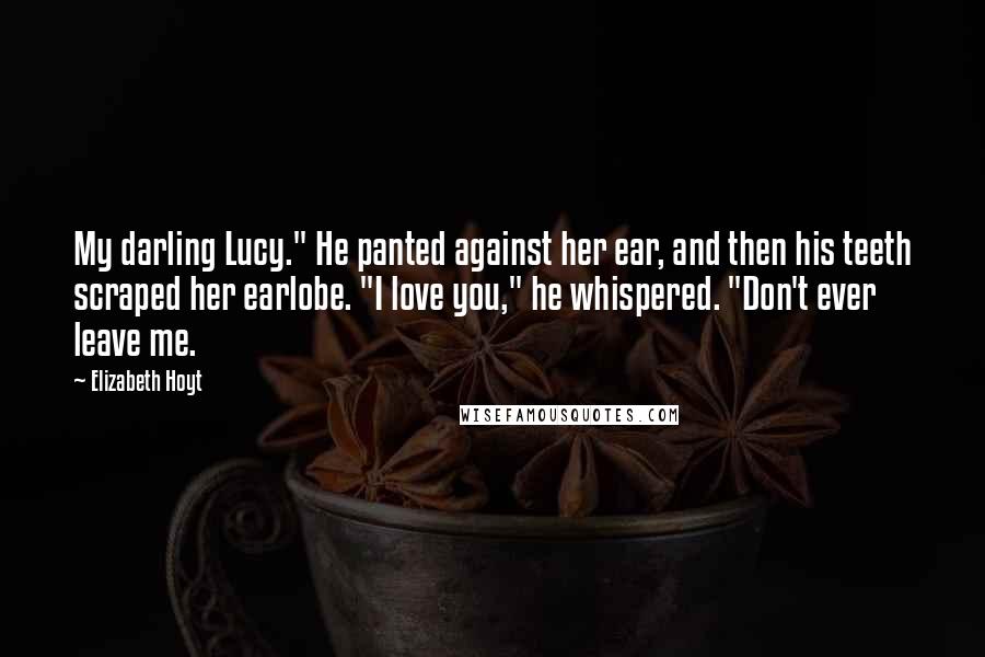 Elizabeth Hoyt Quotes: My darling Lucy." He panted against her ear, and then his teeth scraped her earlobe. "I love you," he whispered. "Don't ever leave me.