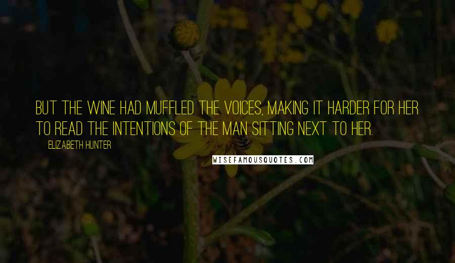 Elizabeth Hunter Quotes: But the wine had muffled the voices, making it harder for her to read the intentions of the man sitting next to her.