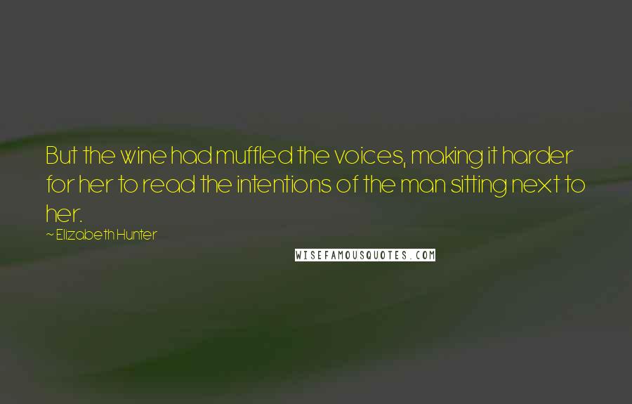 Elizabeth Hunter Quotes: But the wine had muffled the voices, making it harder for her to read the intentions of the man sitting next to her.