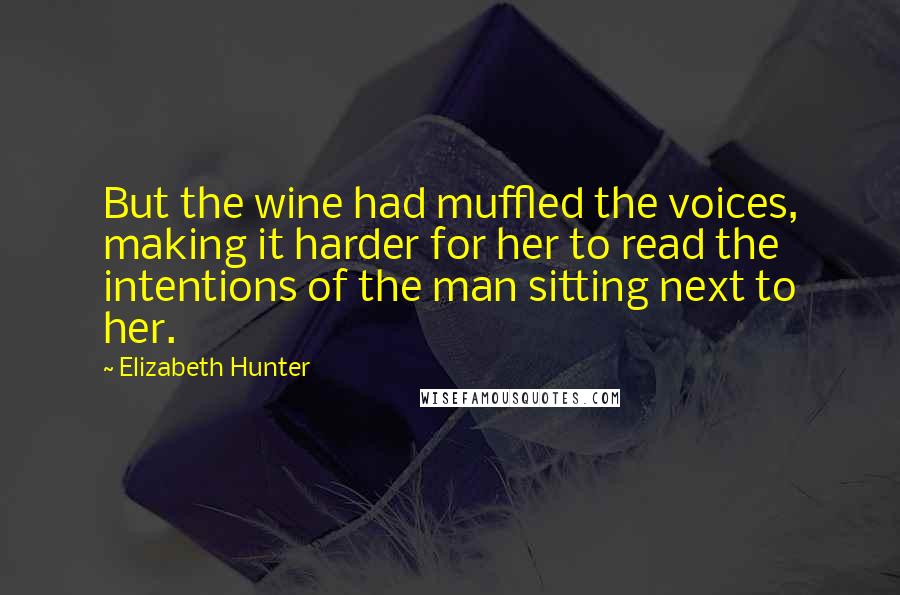 Elizabeth Hunter Quotes: But the wine had muffled the voices, making it harder for her to read the intentions of the man sitting next to her.