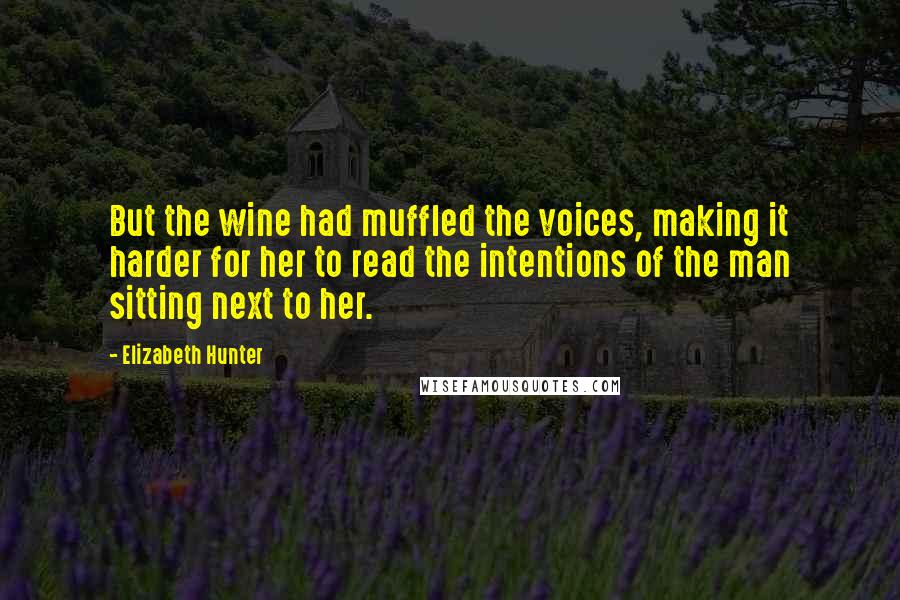 Elizabeth Hunter Quotes: But the wine had muffled the voices, making it harder for her to read the intentions of the man sitting next to her.