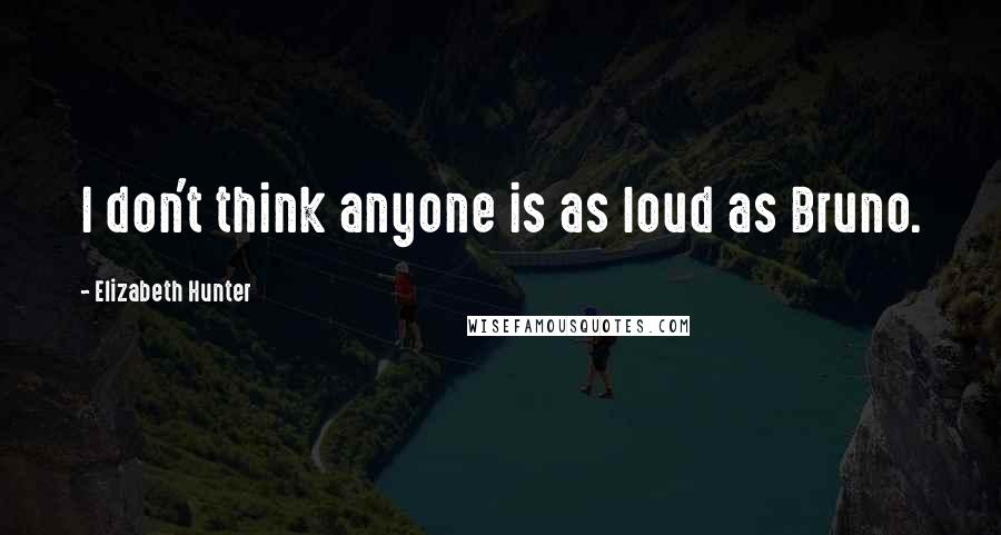 Elizabeth Hunter Quotes: I don't think anyone is as loud as Bruno.