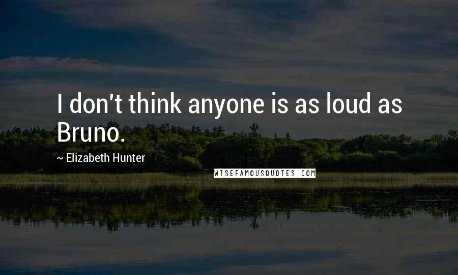 Elizabeth Hunter Quotes: I don't think anyone is as loud as Bruno.