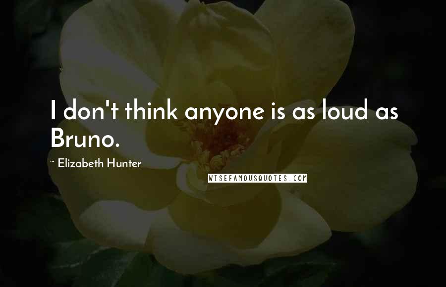 Elizabeth Hunter Quotes: I don't think anyone is as loud as Bruno.