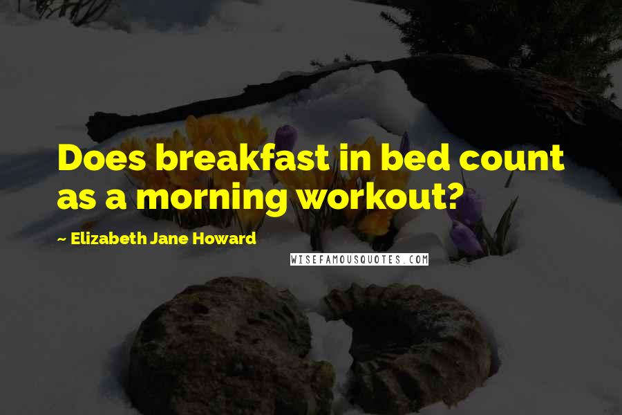 Elizabeth Jane Howard Quotes: Does breakfast in bed count as a morning workout?