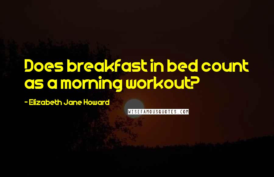 Elizabeth Jane Howard Quotes: Does breakfast in bed count as a morning workout?