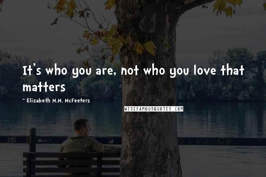 Elizabeth M.M. McFeeters Quotes: It's who you are, not who you love that matters