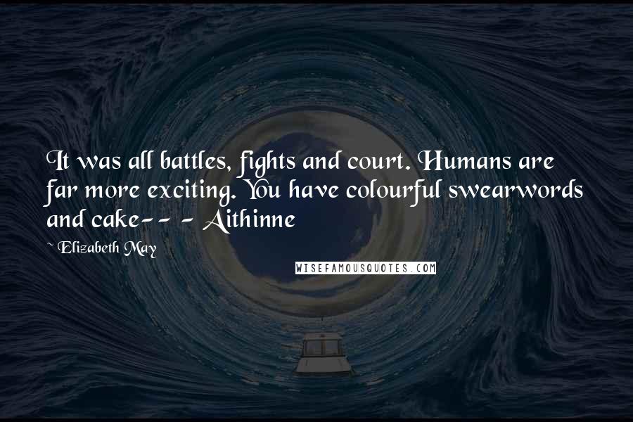 Elizabeth May Quotes: It was all battles, fights and court. Humans are far more exciting. You have colourful swearwords and cake-- - Aithinne