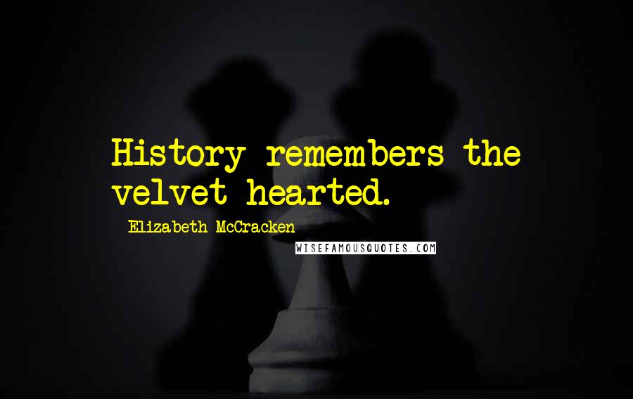 Elizabeth McCracken Quotes: History remembers the velvet hearted.