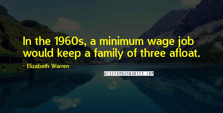 Elizabeth Warren Quotes: In the 1960s, a minimum wage job would keep a family of three afloat.