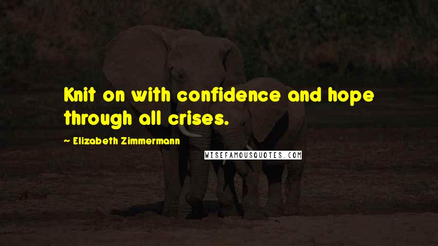 Elizabeth Zimmermann Quotes: Knit on with confidence and hope through all crises.