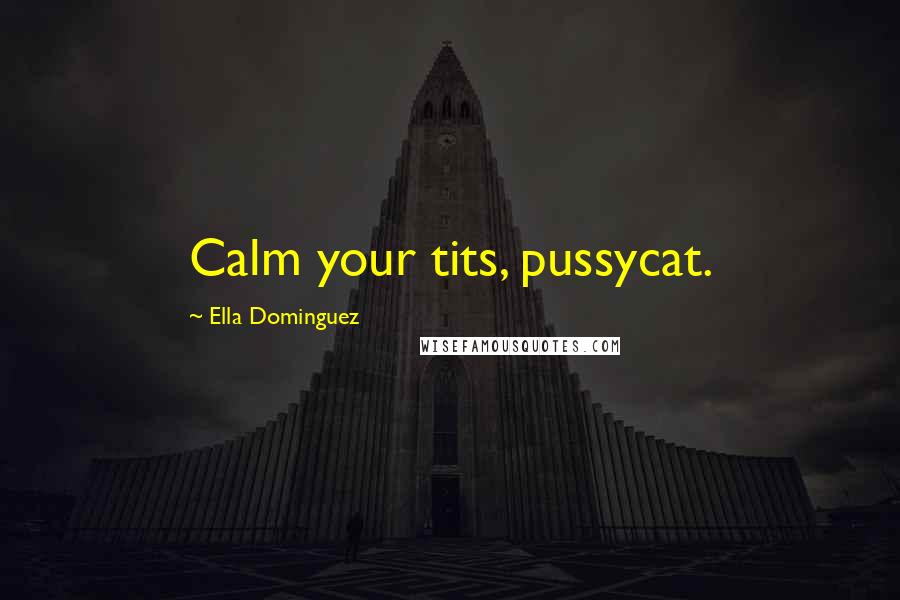 Ella Dominguez Quotes: Calm your tits, pussycat.