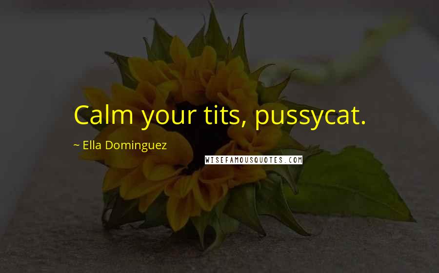 Ella Dominguez Quotes: Calm your tits, pussycat.