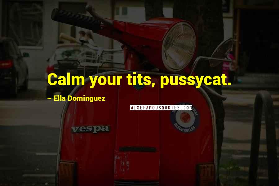 Ella Dominguez Quotes: Calm your tits, pussycat.