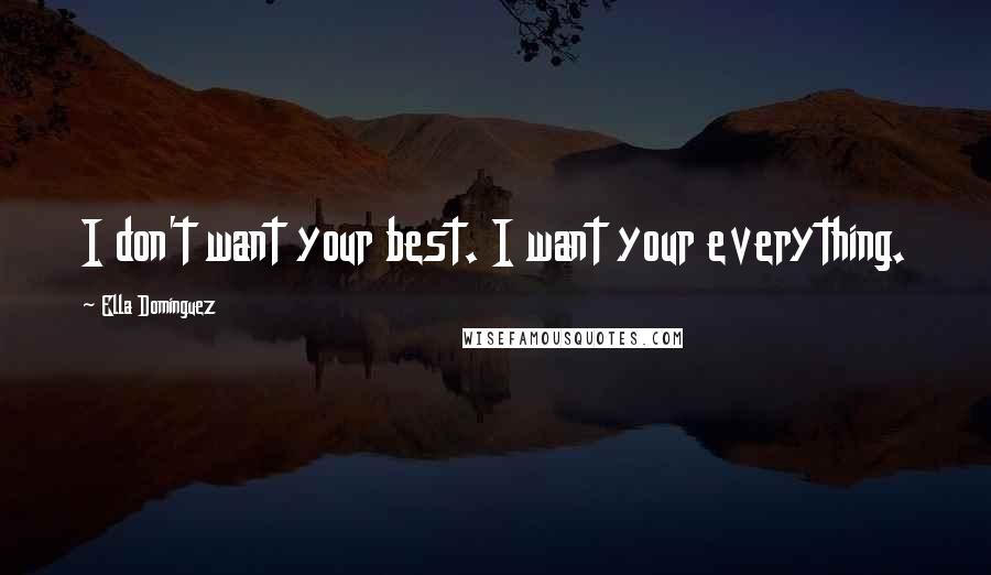 Ella Dominguez Quotes: I don't want your best. I want your everything.