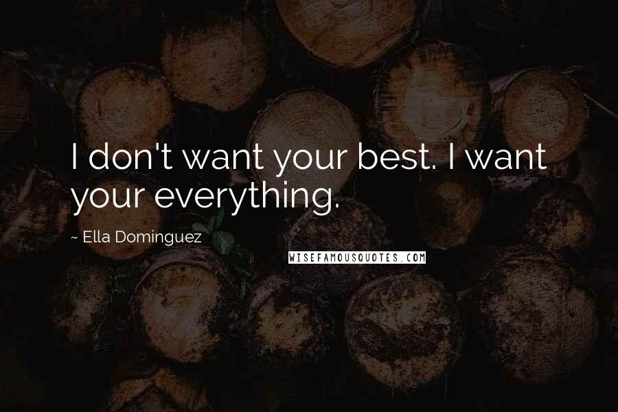 Ella Dominguez Quotes: I don't want your best. I want your everything.