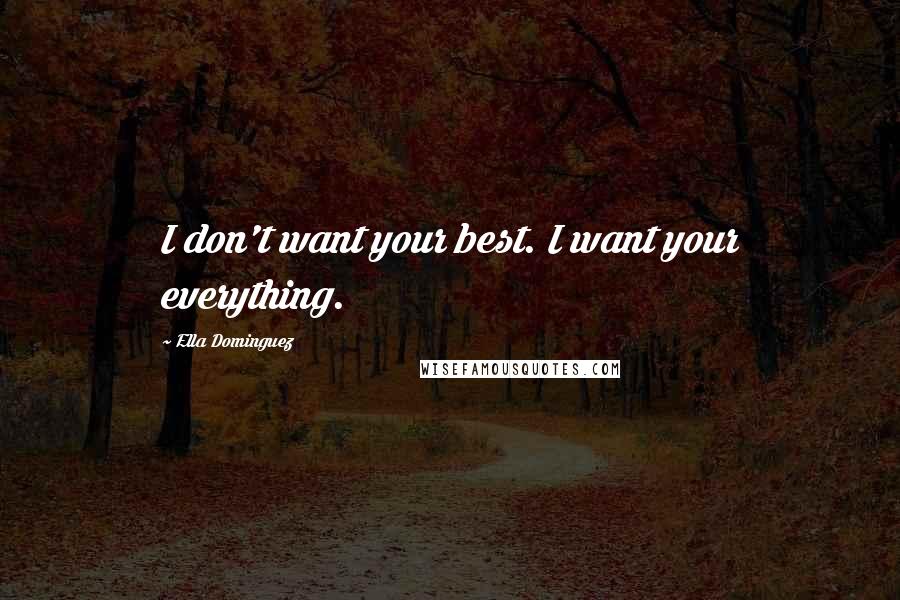 Ella Dominguez Quotes: I don't want your best. I want your everything.