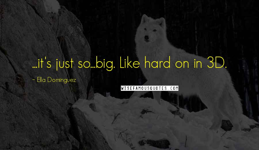 Ella Dominguez Quotes: ...it's just so...big. Like hard on in 3D.