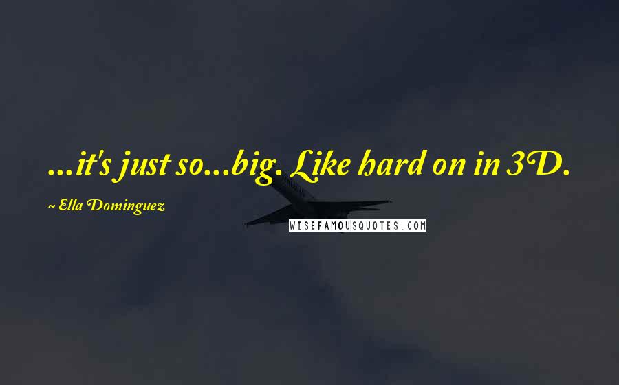 Ella Dominguez Quotes: ...it's just so...big. Like hard on in 3D.