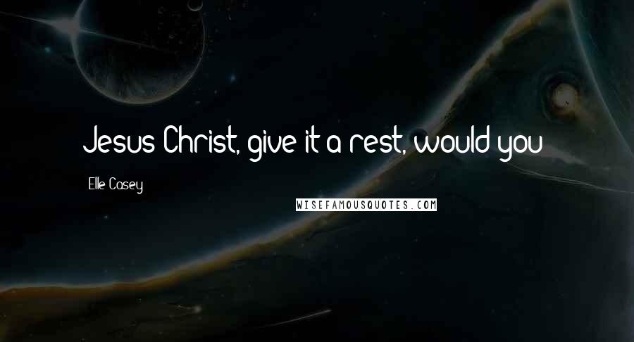 Elle Casey Quotes: Jesus Christ, give it a rest, would you?