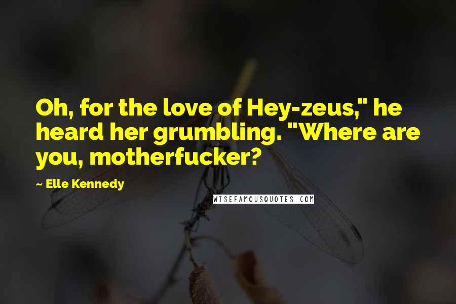 Elle Kennedy Quotes: Oh, for the love of Hey-zeus," he heard her grumbling. "Where are you, motherfucker?