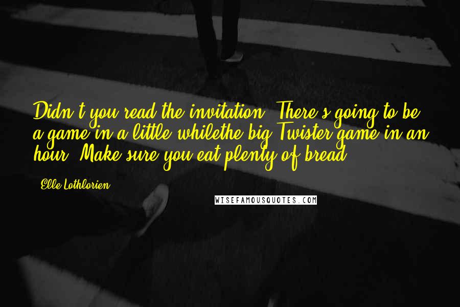 Elle Lothlorien Quotes: Didn't you read the invitation? There's going to be a game in a little whilethe big Twister game in an hour. Make sure you eat plenty of bread.