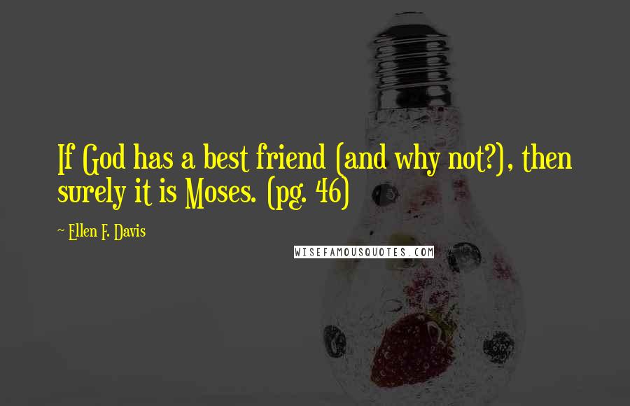 Ellen F. Davis Quotes: If God has a best friend (and why not?), then surely it is Moses. (pg. 46)