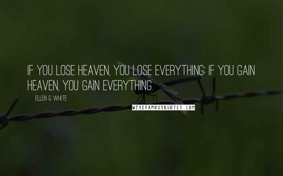 Ellen G. White Quotes: If you lose Heaven, you lose everything; if you gain Heaven, you gain everything.