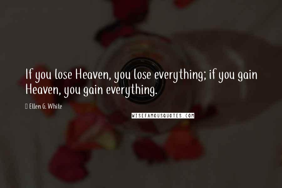 Ellen G. White Quotes: If you lose Heaven, you lose everything; if you gain Heaven, you gain everything.