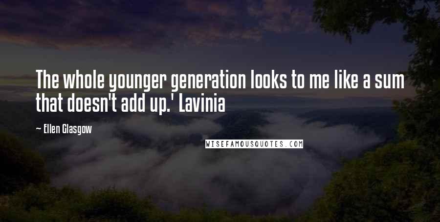 Ellen Glasgow Quotes: The whole younger generation looks to me like a sum that doesn't add up.' Lavinia