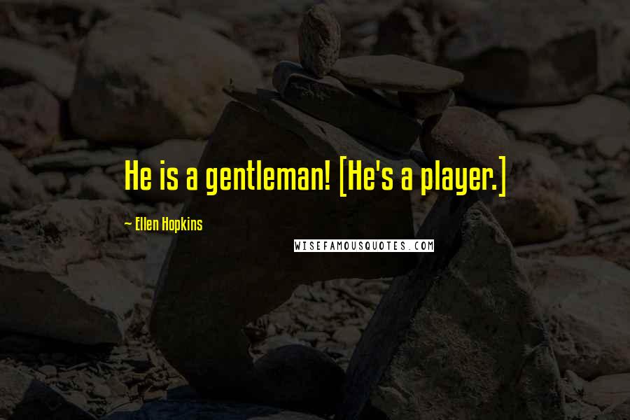 Ellen Hopkins Quotes: He is a gentleman! [He's a player.]