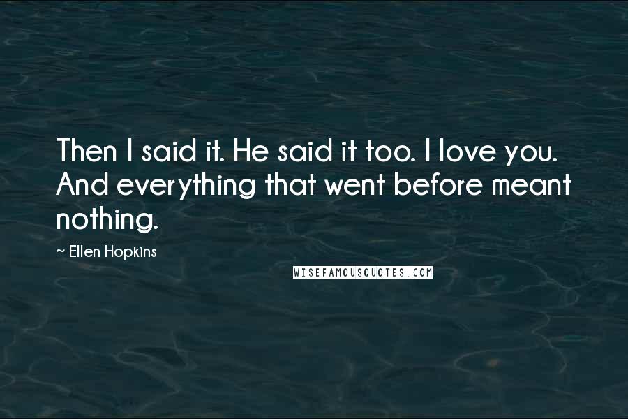 Ellen Hopkins Quotes: Then I said it. He said it too. I love you. And everything that went before meant nothing.