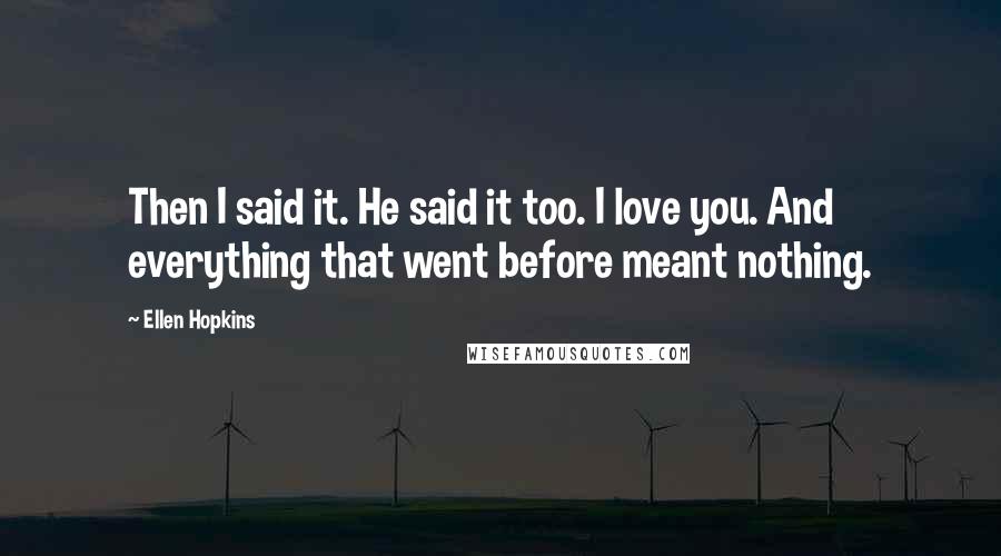 Ellen Hopkins Quotes: Then I said it. He said it too. I love you. And everything that went before meant nothing.