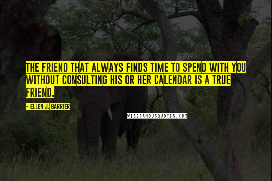 Ellen J. Barrier Quotes: The friend that always finds time to spend with you without consulting his or her calendar is a true friend.