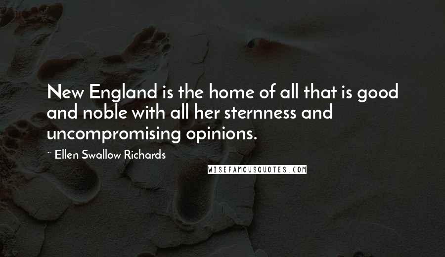 Ellen Swallow Richards Quotes: New England is the home of all that is good and noble with all her sternness and uncompromising opinions.