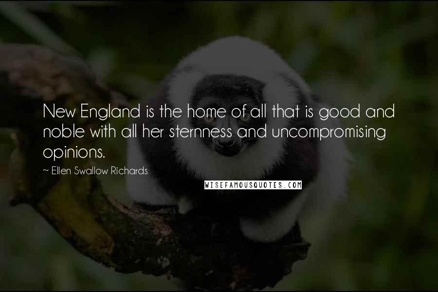 Ellen Swallow Richards Quotes: New England is the home of all that is good and noble with all her sternness and uncompromising opinions.