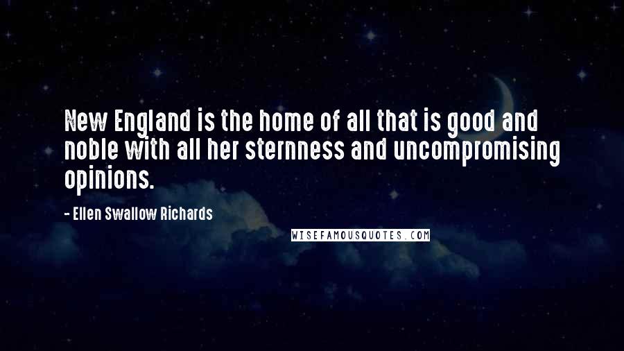 Ellen Swallow Richards Quotes: New England is the home of all that is good and noble with all her sternness and uncompromising opinions.