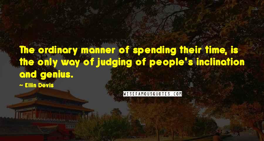 Ellin Devis Quotes: The ordinary manner of spending their time, is the only way of judging of people's inclination and genius.