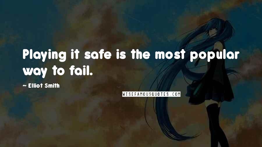 Elliot Smith Quotes: Playing it safe is the most popular way to fail.