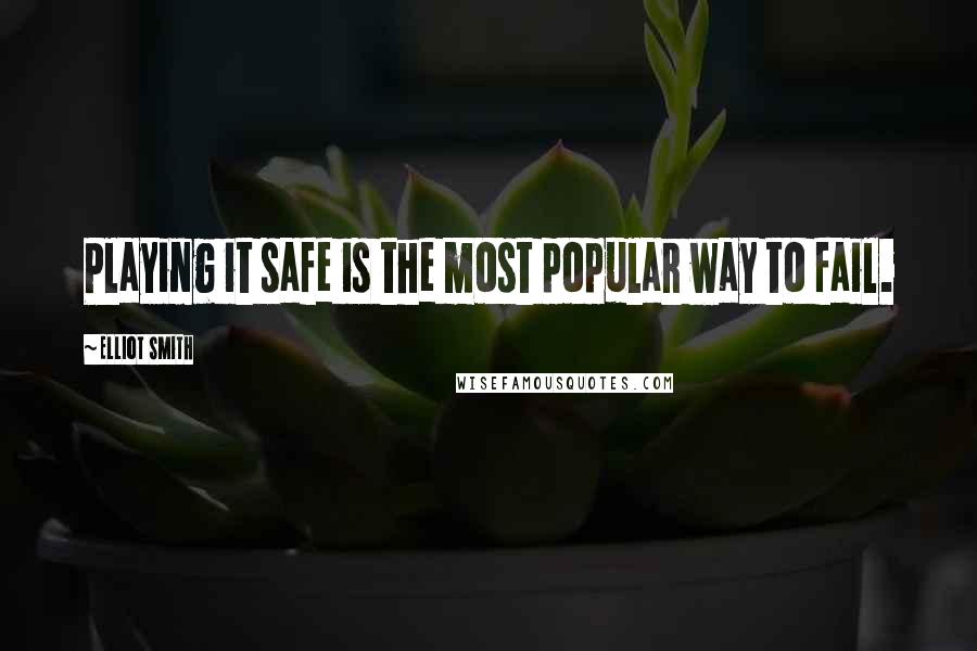 Elliot Smith Quotes: Playing it safe is the most popular way to fail.