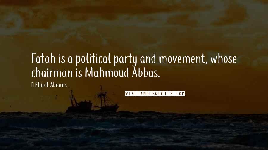 Elliott Abrams Quotes: Fatah is a political party and movement, whose chairman is Mahmoud Abbas.