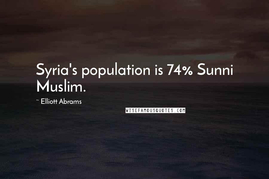 Elliott Abrams Quotes: Syria's population is 74% Sunni Muslim.